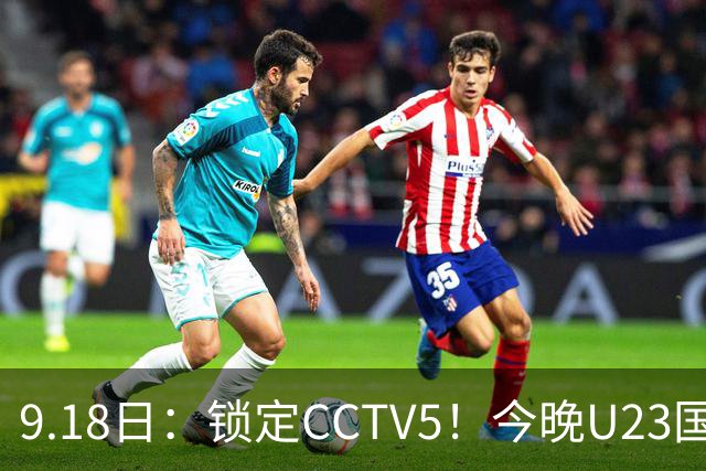 9.18日：锁定CCTV5！今晚U23国足亚运会首秀，毛伟杰能不能首发？三大超龄球员入选